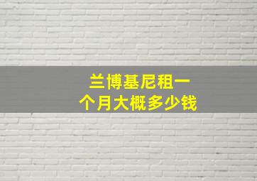 兰博基尼租一个月大概多少钱