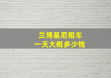 兰博基尼租车一天大概多少钱