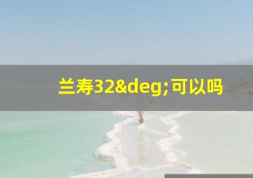 兰寿32°可以吗