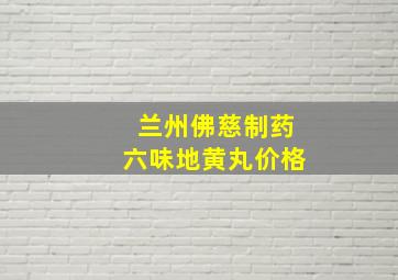 兰州佛慈制药六味地黄丸价格