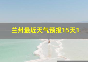 兰州最近天气预报15天1