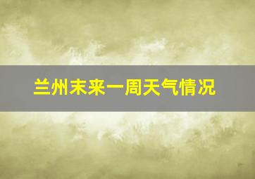 兰州末来一周天气情况