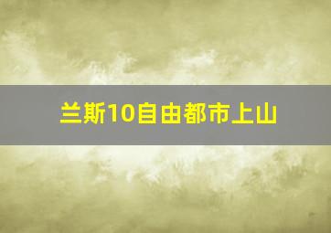 兰斯10自由都市上山