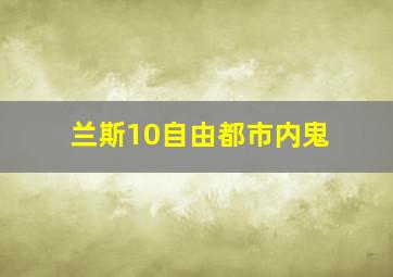 兰斯10自由都市内鬼