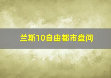 兰斯10自由都市盘问