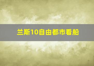 兰斯10自由都市看船