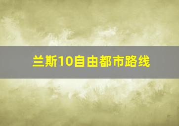 兰斯10自由都市路线