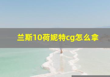 兰斯10荷妮特cg怎么拿