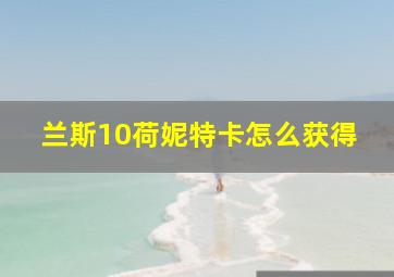 兰斯10荷妮特卡怎么获得