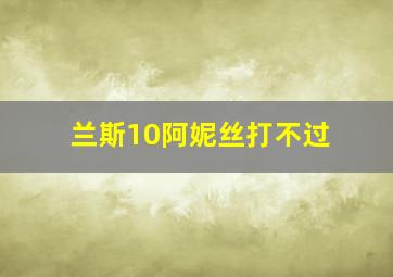 兰斯10阿妮丝打不过