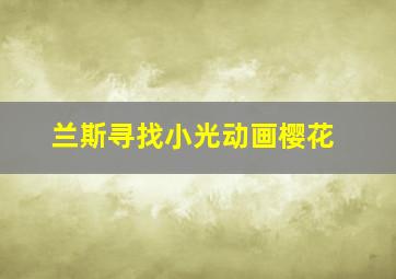 兰斯寻找小光动画樱花