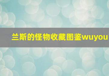 兰斯的怪物收藏图鉴wuyou