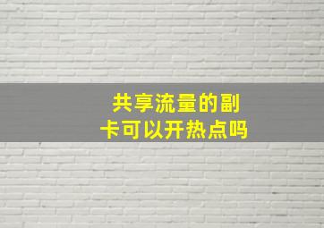 共享流量的副卡可以开热点吗