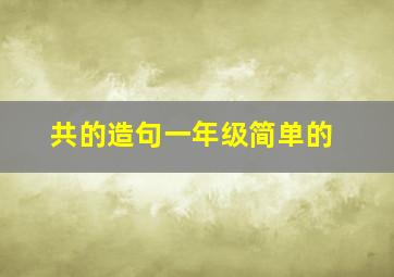 共的造句一年级简单的