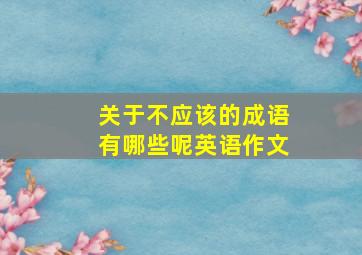 关于不应该的成语有哪些呢英语作文