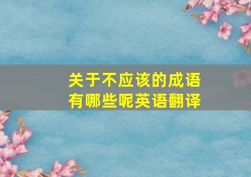 关于不应该的成语有哪些呢英语翻译