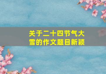 关于二十四节气大雪的作文题目新颖