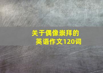 关于偶像崇拜的英语作文120词