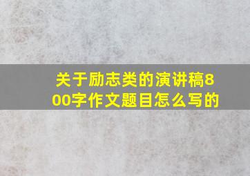 关于励志类的演讲稿800字作文题目怎么写的