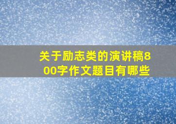 关于励志类的演讲稿800字作文题目有哪些