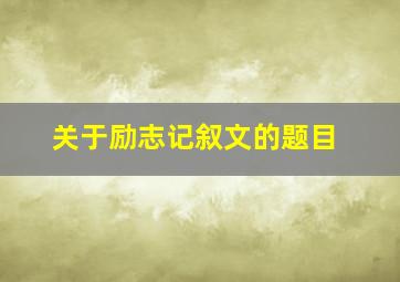 关于励志记叙文的题目