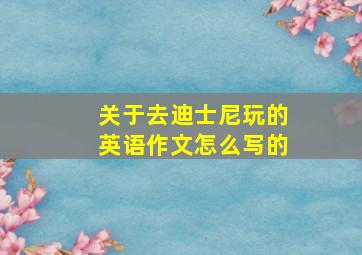 关于去迪士尼玩的英语作文怎么写的