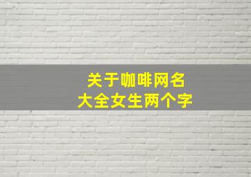 关于咖啡网名大全女生两个字