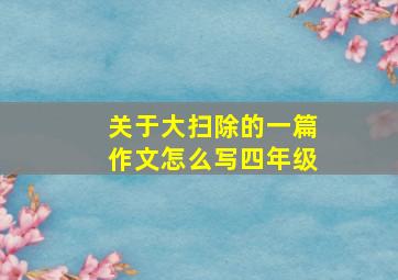 关于大扫除的一篇作文怎么写四年级