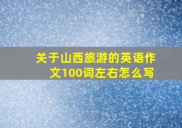 关于山西旅游的英语作文100词左右怎么写