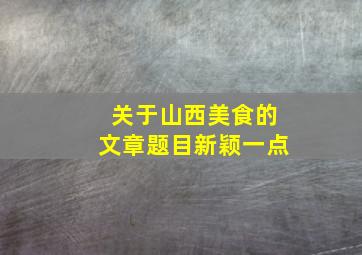 关于山西美食的文章题目新颖一点