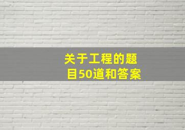 关于工程的题目50道和答案