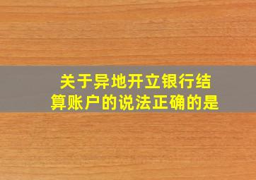 关于异地开立银行结算账户的说法正确的是