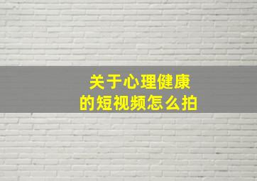 关于心理健康的短视频怎么拍