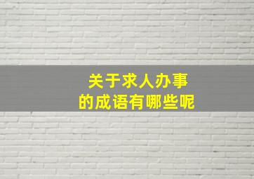 关于求人办事的成语有哪些呢