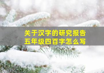 关于汉字的研究报告五年级四百字怎么写