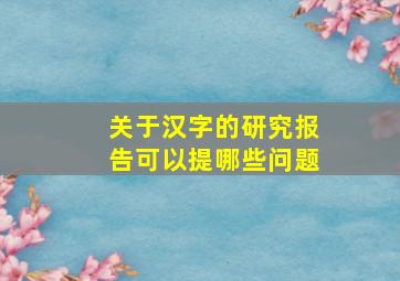 关于汉字的研究报告可以提哪些问题