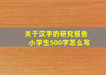 关于汉字的研究报告小学生500字怎么写