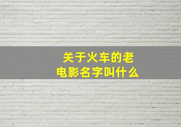 关于火车的老电影名字叫什么