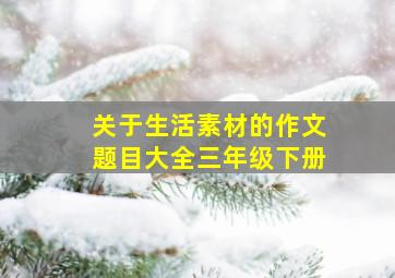 关于生活素材的作文题目大全三年级下册