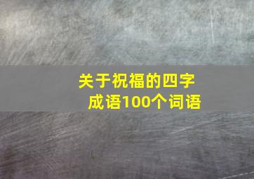 关于祝福的四字成语100个词语