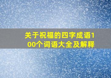 关于祝福的四字成语100个词语大全及解释