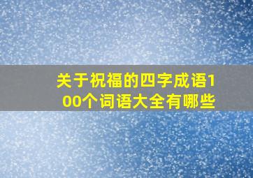 关于祝福的四字成语100个词语大全有哪些