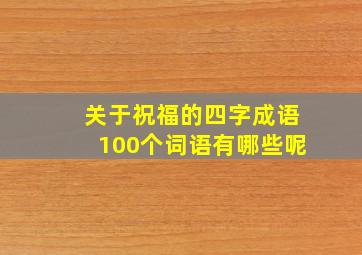 关于祝福的四字成语100个词语有哪些呢