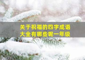 关于祝福的四字成语大全有哪些呢一年级