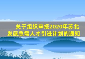 关于组织申报2020年苏北发展急需人才引进计划的通知