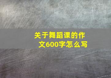 关于舞蹈课的作文600字怎么写