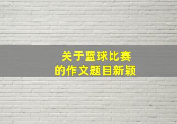 关于蓝球比赛的作文题目新颖