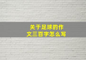 关于足球的作文三百字怎么写