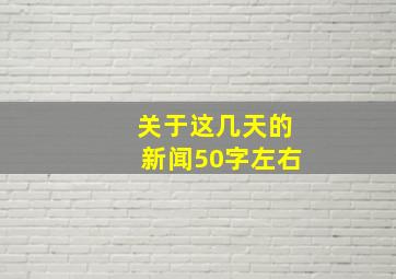 关于这几天的新闻50字左右