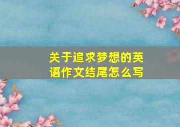 关于追求梦想的英语作文结尾怎么写